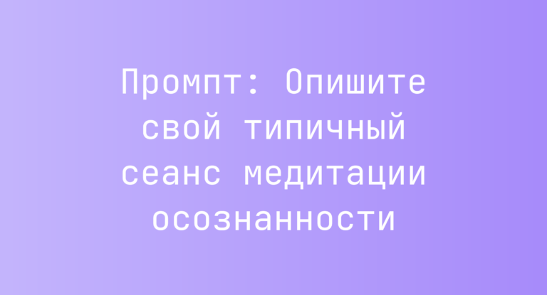 Промпт: Опишите свой типичный сеанс медитации осознанности