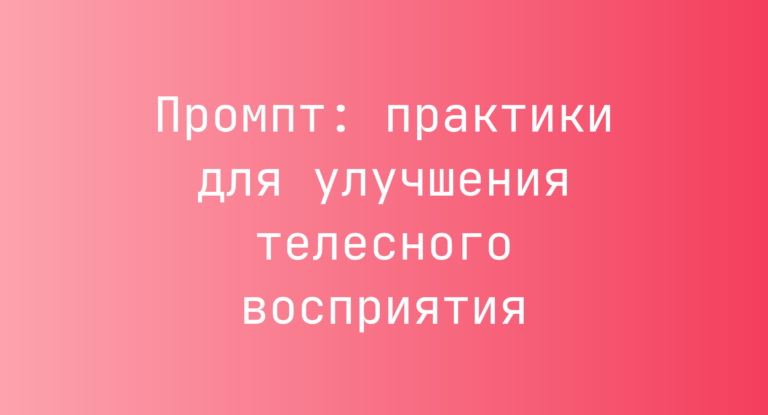 Промпт: практики для улучшения телесного восприятия