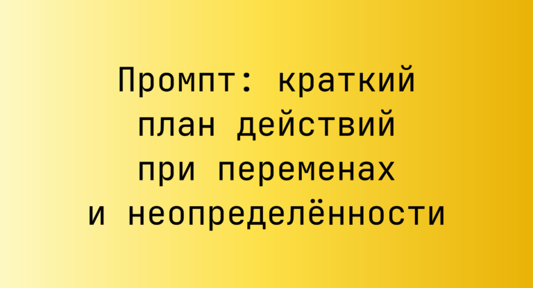 Промпт: краткий план действий при переменах и неопределённости