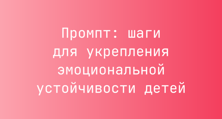 Промпт: шаги для укрепления эмоциональной устойчивости детей