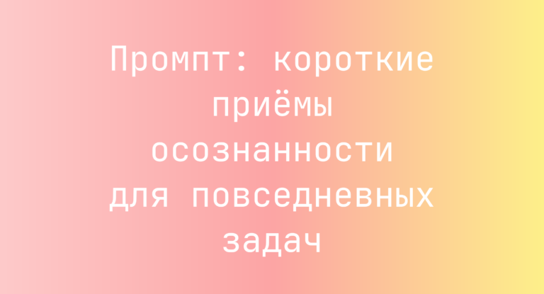 Промпт: короткие приёмы осознанности для повседневных задач