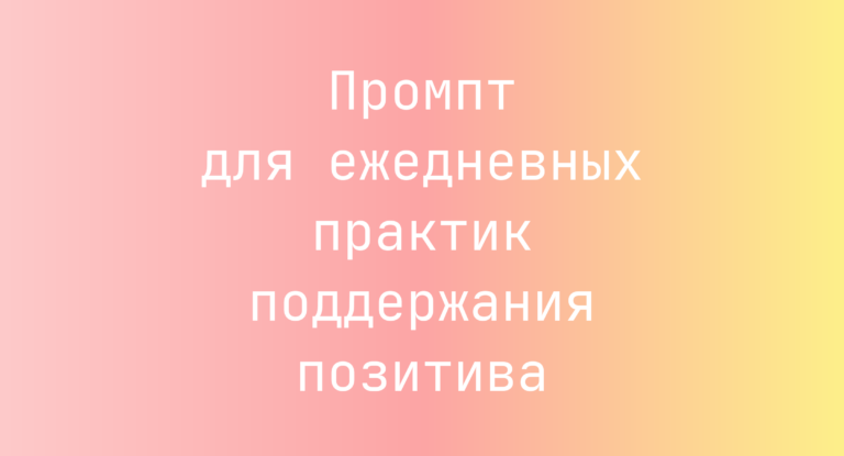 Промпт для ежедневных практик поддержания позитива