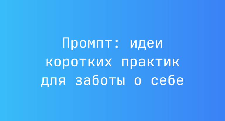 Промпт: идеи коротких практик для заботы о себе