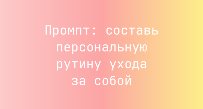 Промпт: составь персональную рутину ухода за собой