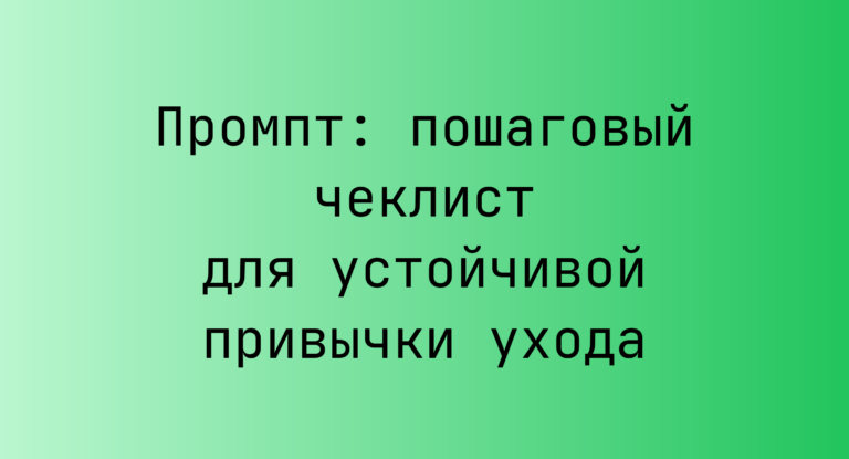 Промпт: пошаговый чеклист для устойчивой привычки ухода