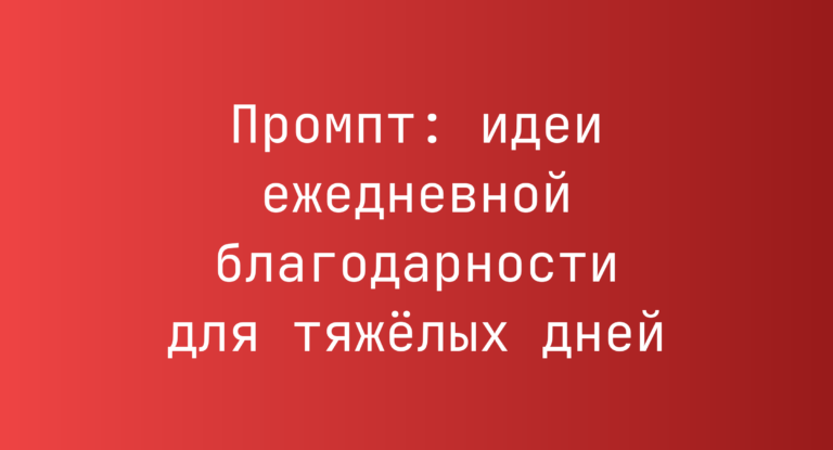 Промпт: идеи ежедневной благодарности для тяжёлых дней
