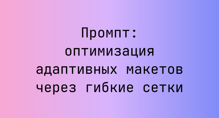 Промпт: оптимизация адаптивных макетов через гибкие сетки