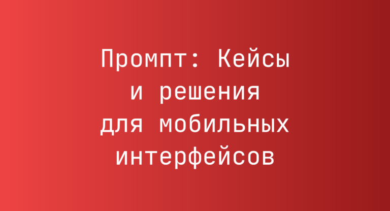 Промпт: Кейсы и решения для мобильных интерфейсов