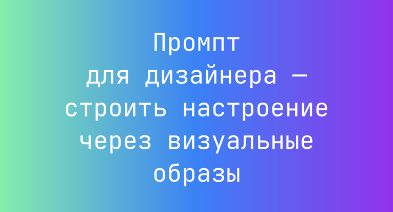 Промпт для дизайнера — строить настроение через визуальные образы