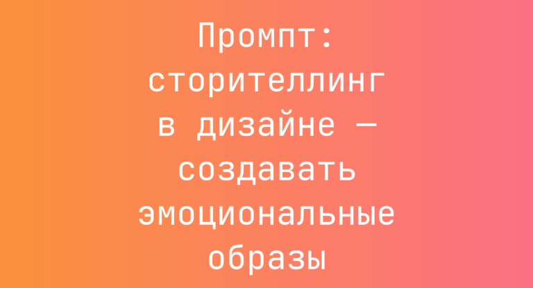 Промпт: сторителлинг в дизайне — создавать эмоциональные образы