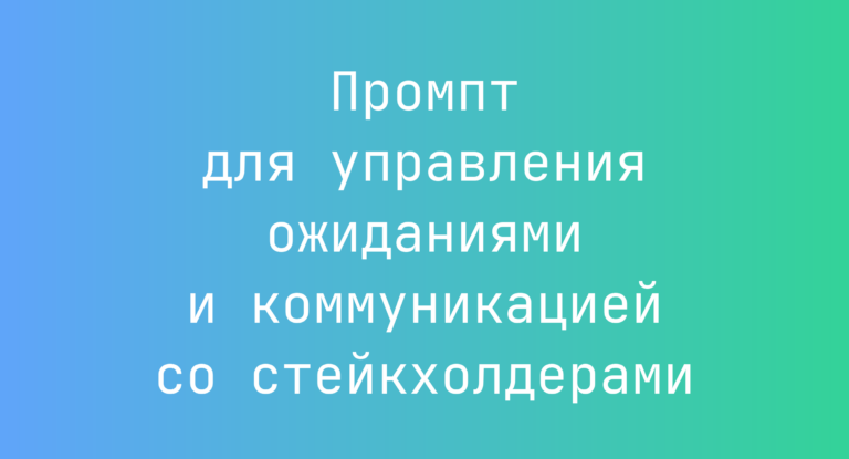 Промпт для управления ожиданиями и коммуникацией со стейкхолдерами