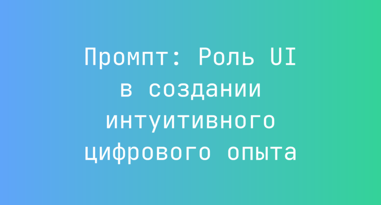 Промпт: Роль UI в создании интуитивного цифрового опыта