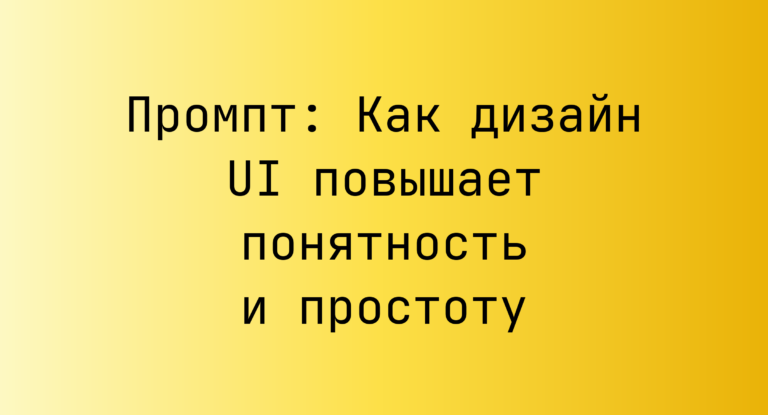Промпт: Как дизайн UI повышает понятность и простоту