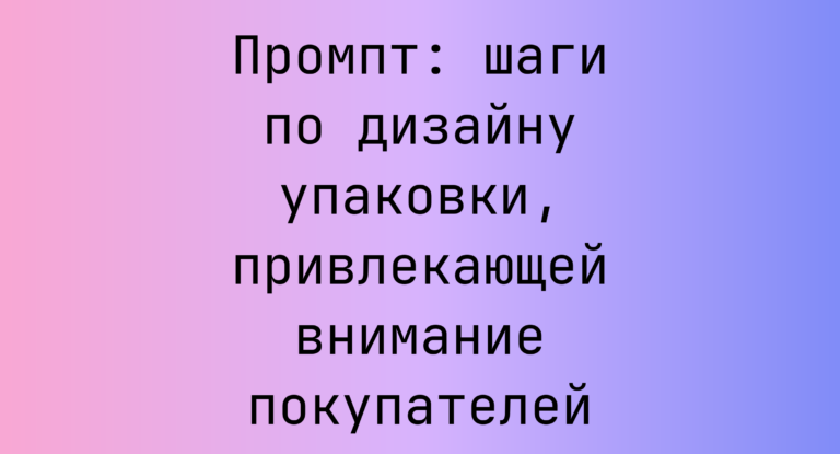 Промпт: шаги по дизайну упаковки, привлекающей внимание покупателей