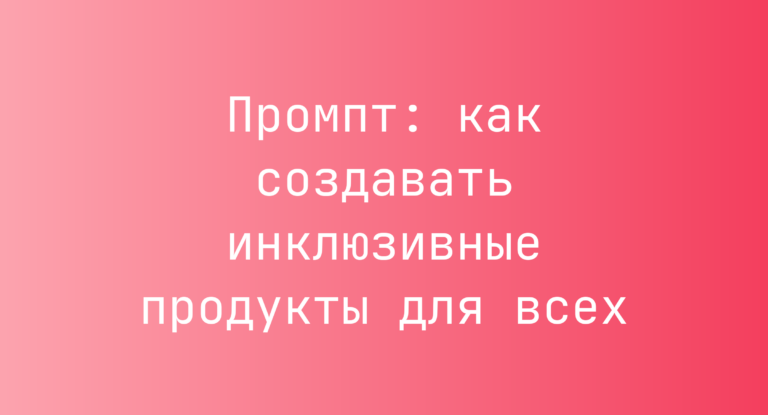 Промпт: как создавать инклюзивные продукты для всех