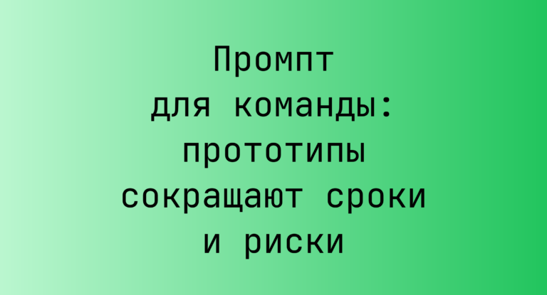 Промпт для команды: прототипы сокращают сроки и риски