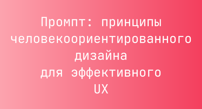 Промпт: принципы человекоориентированного дизайна для эффективного UX