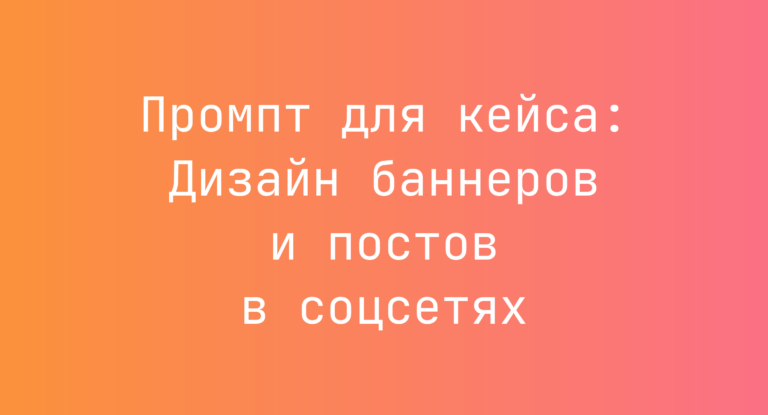Промпт для кейса: Дизайн баннеров и постов в соцсетях