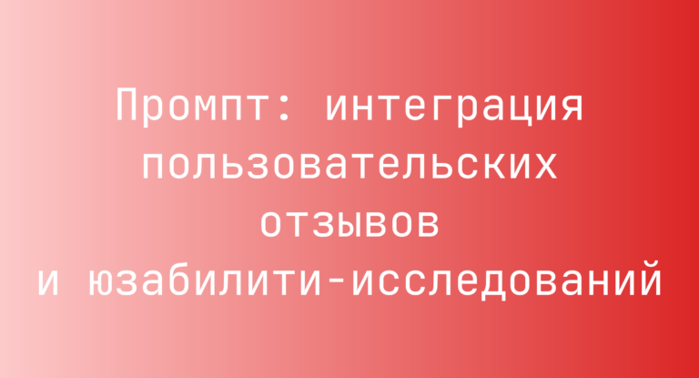 Промпт: интеграция пользовательских отзывов и юзабилити-исследований