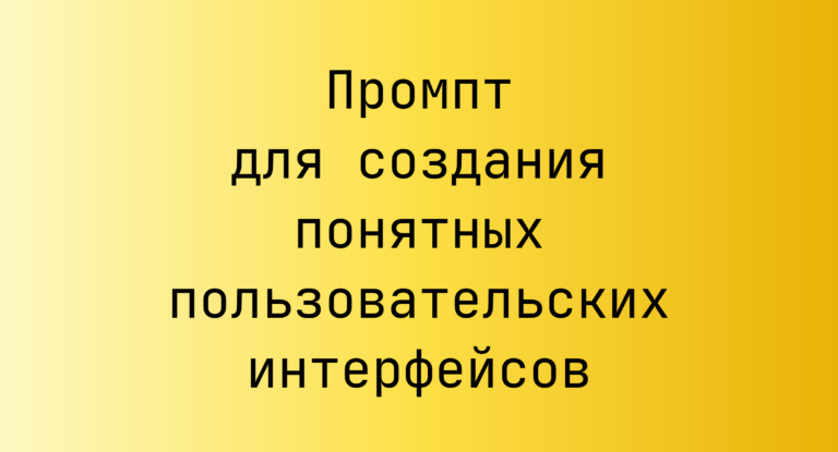 Промпт для создания понятных пользовательских интерфейсов