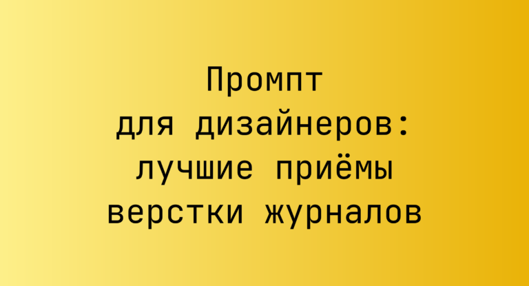 Промпт для дизайнеров: лучшие приёмы верстки журналов