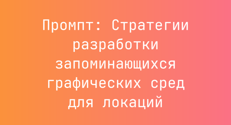 Промпт: Стратегии разработки запоминающихся графических сред для локаций