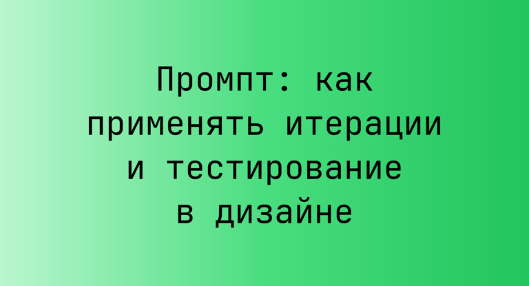 Промпт: как применять итерации и тестирование в дизайне