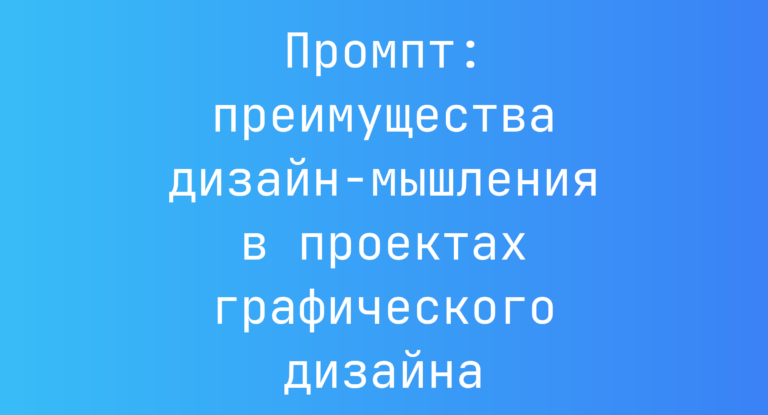 Промпт: преимущества дизайн‑мышления в проектах графического дизайна