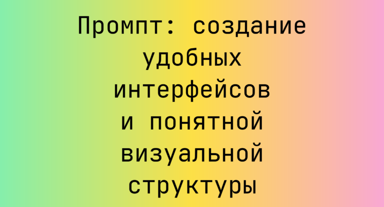 Промпт: создание удобных интерфейсов и понятной визуальной структуры