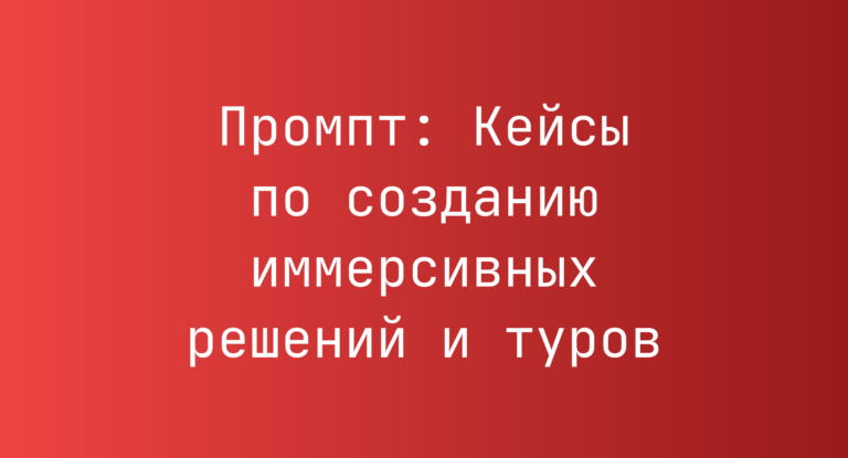 Промпт: Кейсы по созданию иммерсивных решений и туров