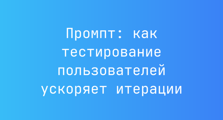 Промпт: как тестирование пользователей ускоряет итерации