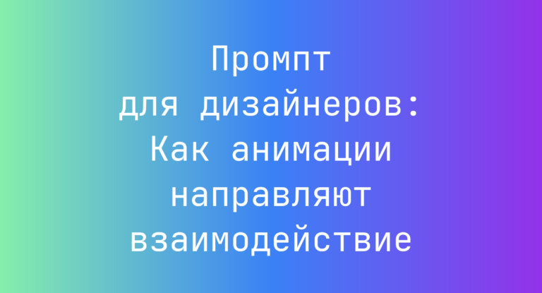 Промпт для дизайнеров: Как анимации направляют взаимодействие