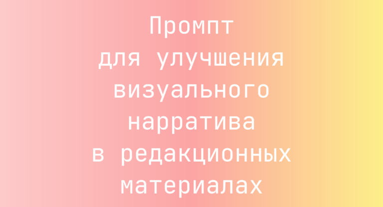 Промпт для улучшения визуального нарратива в редакционных материалах