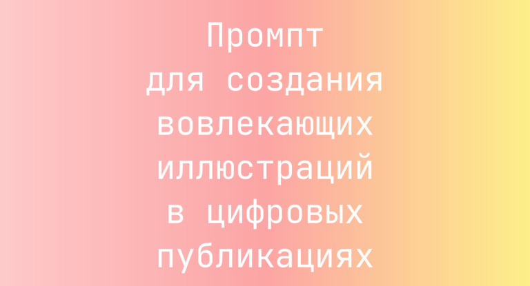 Промпт для создания вовлекающих иллюстраций в цифровых публикациях