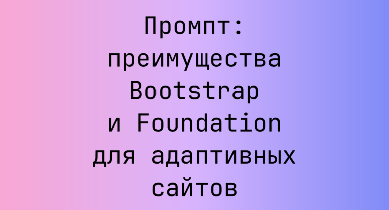 Промпт: преимущества Bootstrap и Foundation для адаптивных сайтов