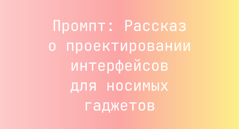 Промпт: Рассказ о проектировании интерфейсов для носимых гаджетов