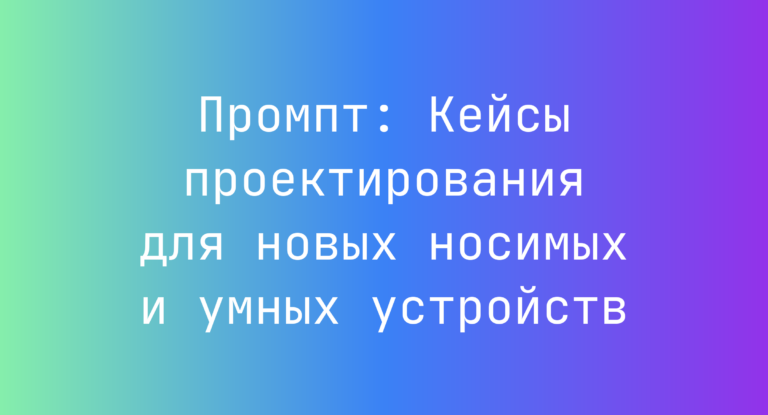 Промпт: Кейсы проектирования для новых носимых и умных устройств