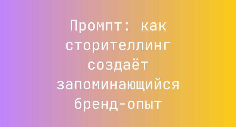 Промпт: как сторителлинг создаёт запоминающийся бренд-опыт
