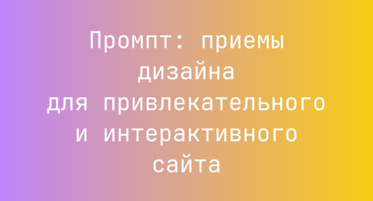 Промпт: приемы дизайна для привлекательного и интерактивного сайта