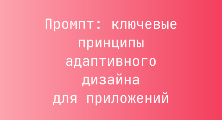 Промпт: ключевые принципы адаптивного дизайна для приложений