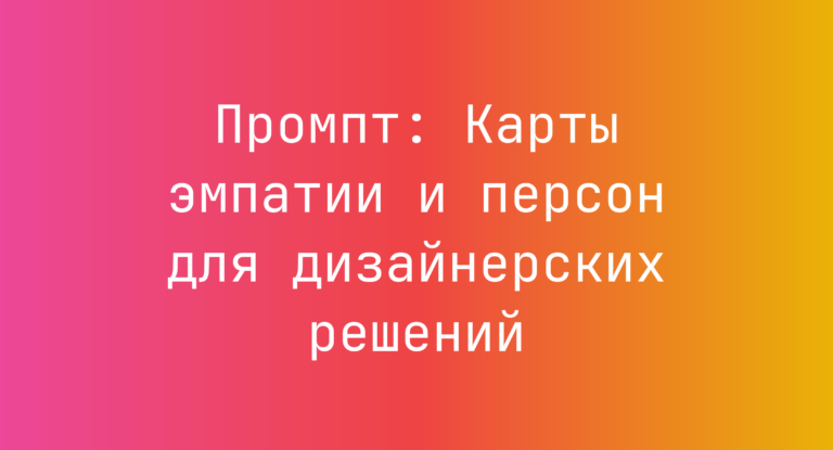 Промпт: Карты эмпатии и персон для дизайнерских решений