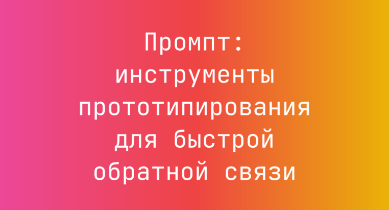 Промпт: инструменты прототипирования для быстрой обратной связи