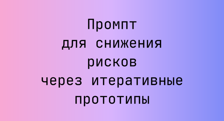 Промпт для снижения рисков через итеративные прототипы