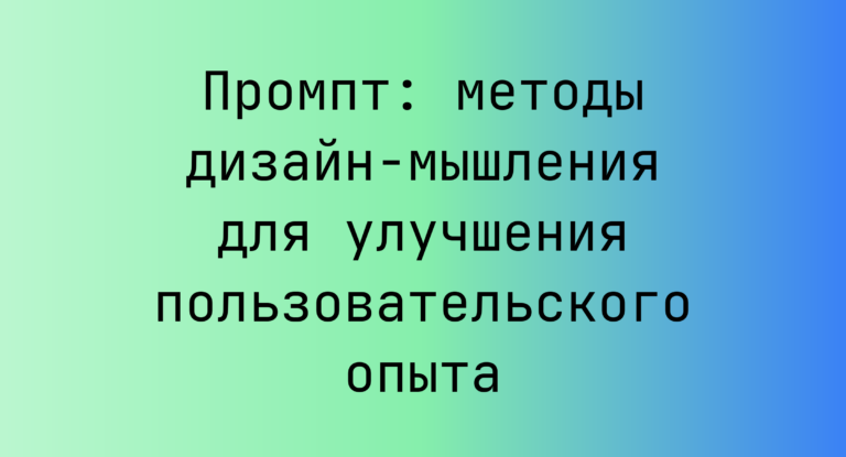 Промпт: методы дизайн-мышления для улучшения пользовательского опыта