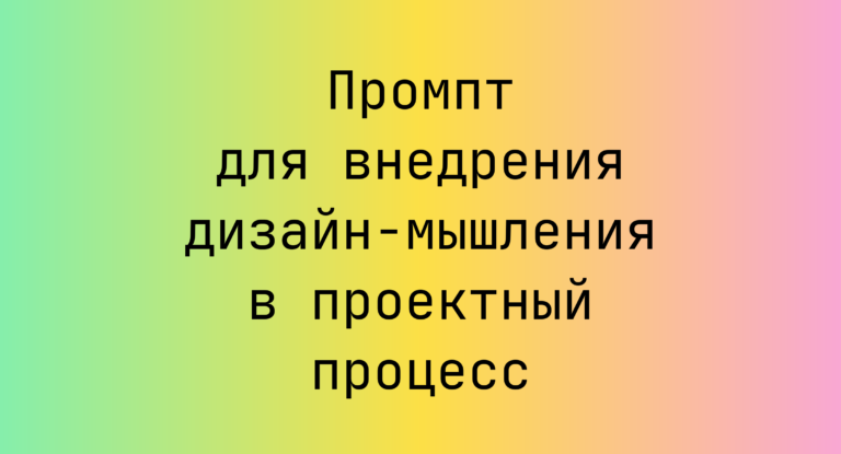 Промпт для внедрения дизайн-мышления в проектный процесс
