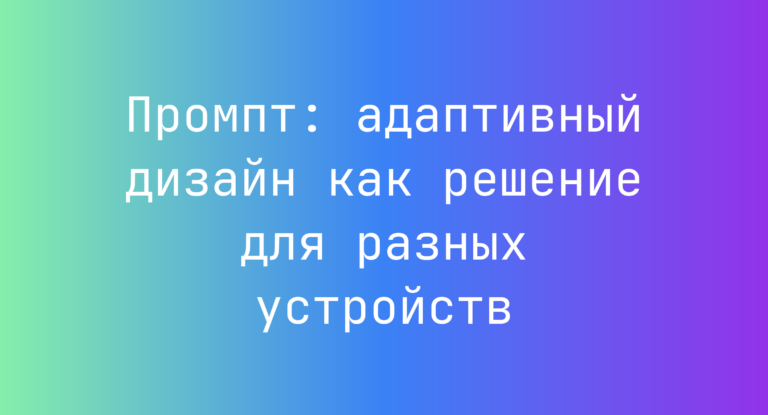 Промпт: адаптивный дизайн как решение для разных устройств