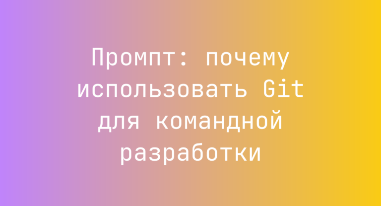 Промпт: почему использовать Git для командной разработки