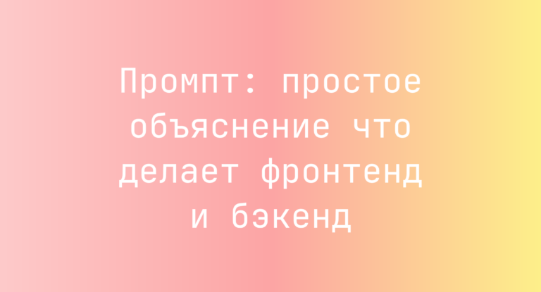 Промпт: простое объяснение что делает фронтенд и бэкенд
