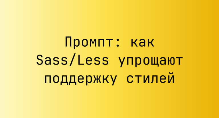 Промпт: как Sass/Less упрощают поддержку стилей