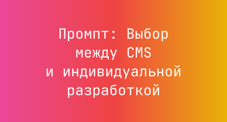 Промпт: Выбор между CMS и индивидуальной разработкой